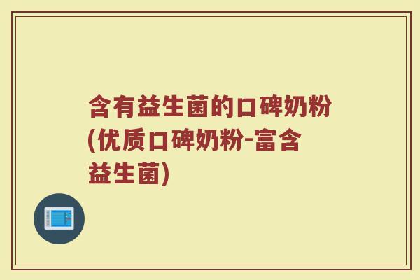 含有益生菌的口碑奶粉(优质口碑奶粉-富含益生菌)
