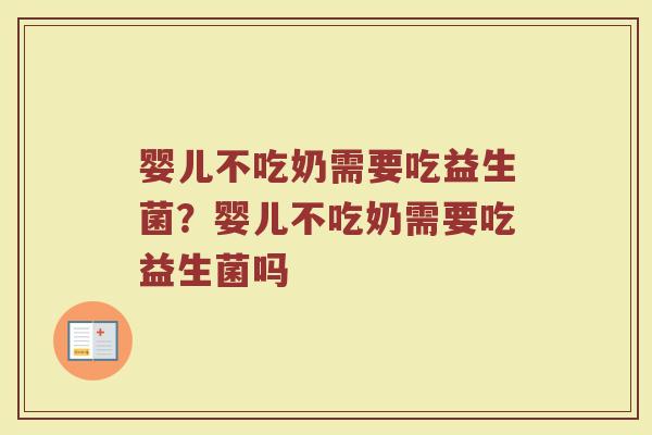 婴儿不吃奶需要吃益生菌?婴儿不吃奶需要吃益生菌吗 婴儿不吃奶需要吃益生菌?婴儿不吃奶需要吃益生菌吗