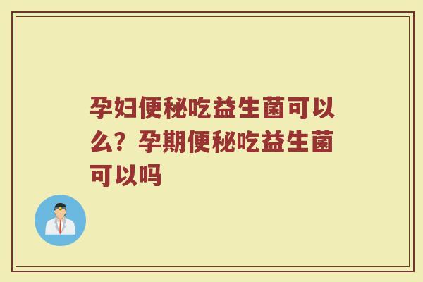 孕妇吃益生菌可以么?孕期吃益生菌可以吗 孕妇吃益生菌可以么?孕期吃益生菌可以吗