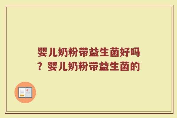 婴儿奶粉带益生菌好吗?婴儿奶粉带益生菌的