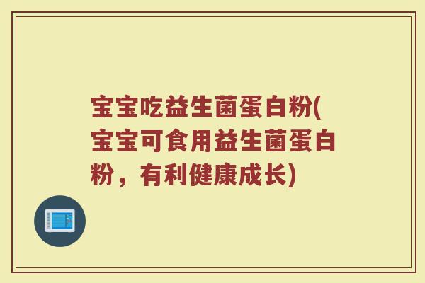 宝宝吃益生菌蛋白粉(宝宝可食用益生菌蛋白粉，有利健康成长)