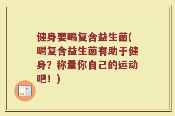健身要喝复合益生菌(喝复合益生菌有助于健身?称量你自己的运动吧!)