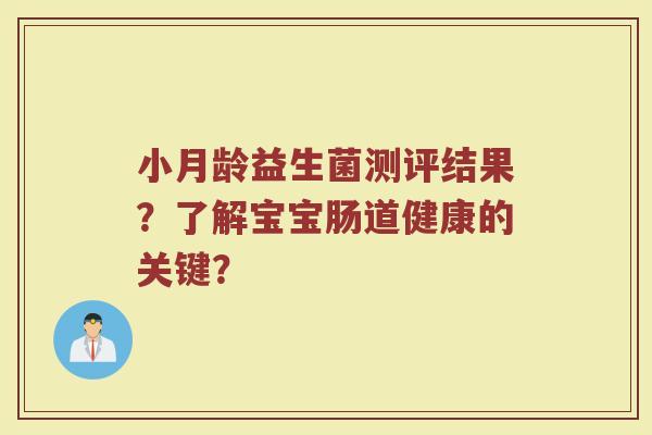 小月龄益生菌测评结果?了解宝宝肠道健康的关键? 小月龄益生菌测评结果?了解宝宝肠道健康的关键?