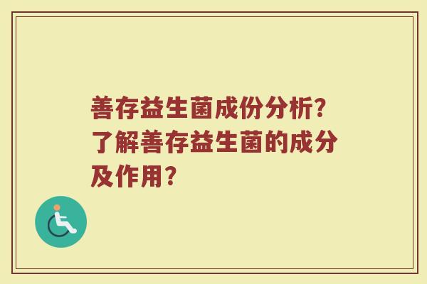 善存益生菌成份分析?了解善存益生菌的成分及作用?