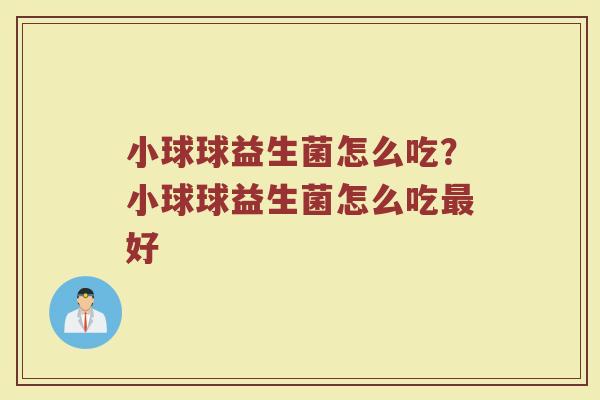 小球球益生菌怎么吃?小球球益生菌怎么吃最好