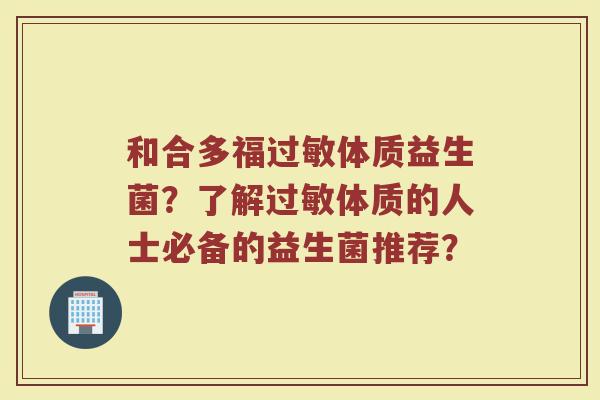 和合多福体质益生菌?了解体质的人士必备的益生菌推荐? 和合多福体质益生菌?了解体质的人士必备的益生菌推荐?