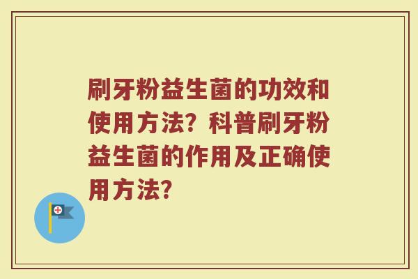 刷牙粉益生菌的功效和使用方法?科普刷牙粉益生菌的作用及正确使用方法?