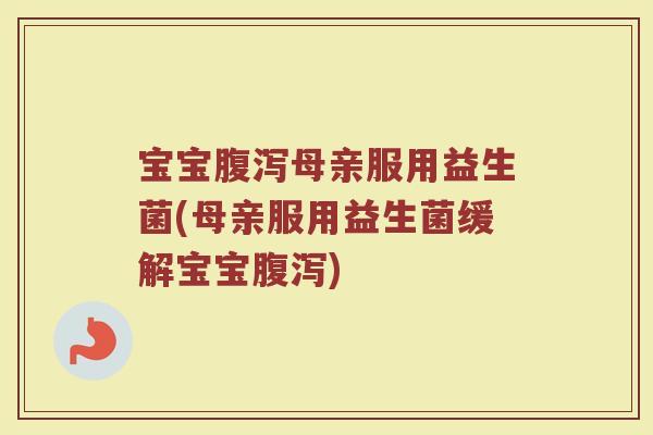 宝宝腹泻母亲服用益生菌(母亲服用益生菌缓解宝宝腹泻)