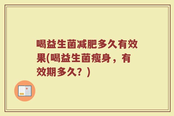 喝益生菌减肥多久有效果(喝益生菌瘦身,有效期多久?)