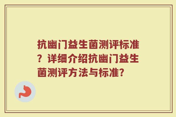 抗幽门益生菌测评标准?详细介绍抗幽门益生菌测评方法与标准? 抗幽门益生菌测评标准?详细介绍抗幽门益生菌测评方法与标准?