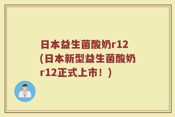 日本益生菌酸奶r12(日本新型益生菌酸奶r12正式上市！)