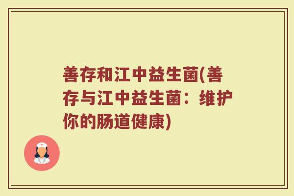 善存和江中益生菌(善存与江中益生菌:维护你的肠道健康)