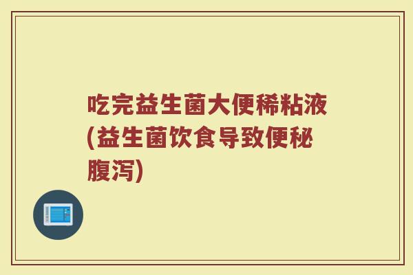 吃完益生菌大便稀粘液(益生菌饮食导致便秘腹泻)