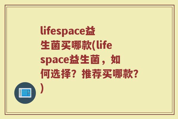 lifespace益生菌买哪款(lifespace益生菌,如何选择?推荐买哪款?) lifespace益生菌买哪款(lifespace益生菌,如何选择?推荐买哪款?)