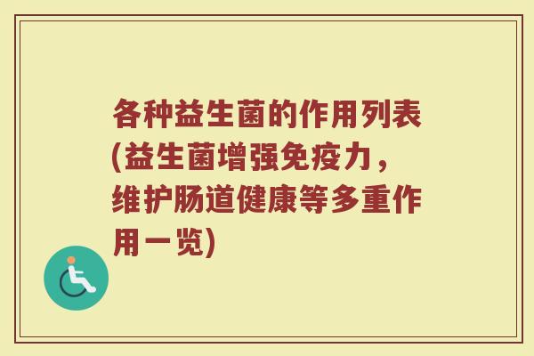 各种益生菌的作用列表(益生菌增强免疫力,维护肠道健康等多重作用一览)