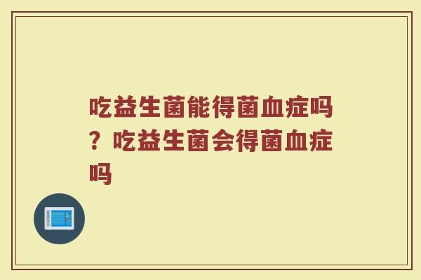 吃益生菌能得菌血症吗?吃益生菌会得菌血症吗