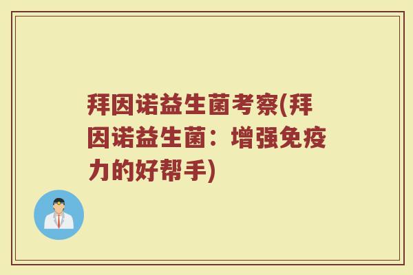 拜因诺益生菌考察(拜因诺益生菌:增强免疫力的好帮手)
