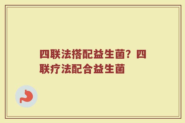 四联法搭配益生菌?四联疗法配合益生菌