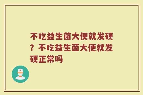 不吃益生菌大便就发硬?不吃益生菌大便就发硬正常吗