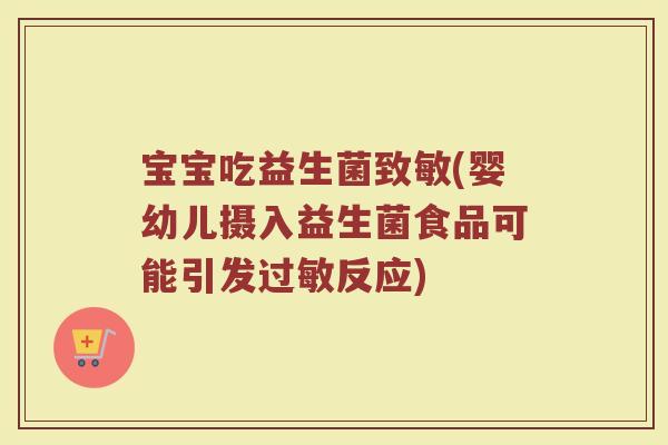 宝宝吃益生菌致敏(婴幼儿摄入益生菌食品可能引发过敏反应)