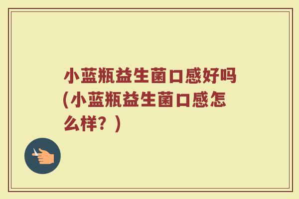 小蓝瓶益生菌口感好吗(小蓝瓶益生菌口感怎么样？)