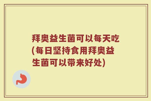 拜奥益生菌可以每天吃(每日坚持食用拜奥益生菌可以带来好处)