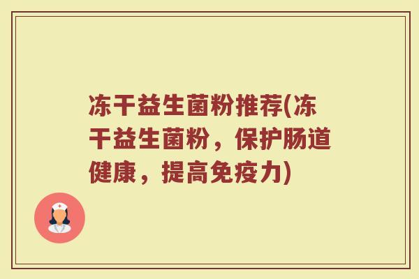 冻干益生菌粉推荐(冻干益生菌粉,保护肠道健康,提高免疫力)