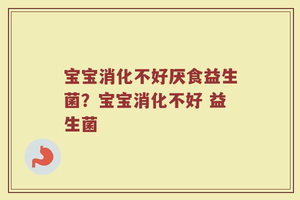 宝宝消化不好厌食益生菌?宝宝消化不好 益生菌