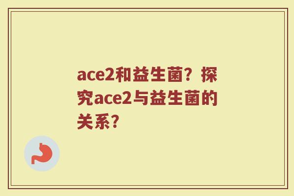 ace2和益生菌?探究ace2与益生菌的关系?