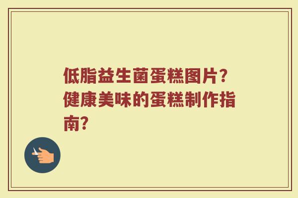低脂益生菌蛋糕图片?健康美味的蛋糕制作指南?