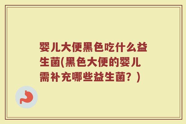 婴儿大便黑色吃什么益生菌(黑色大便的婴儿需补充哪些益生菌？)