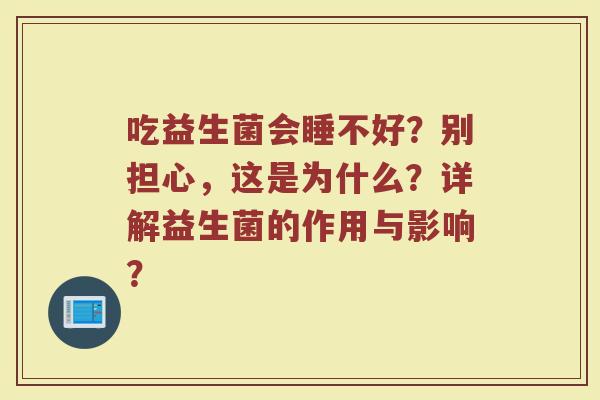 吃益生菌会睡不好?别担心,这是为什么?详解益生菌的作用与影响?