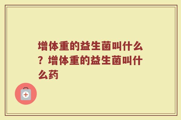 增体重的益生菌叫什么?增体重的益生菌叫什么药