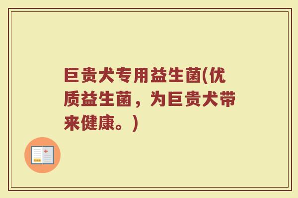 巨贵犬专用益生菌(优质益生菌，为巨贵犬带来健康。)