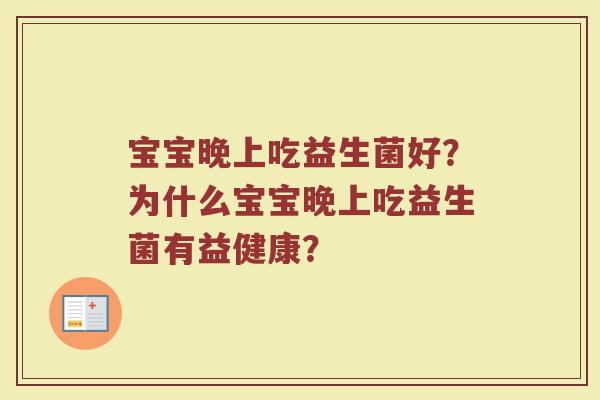 宝宝晚上吃益生菌好?为什么宝宝晚上吃益生菌有益健康?