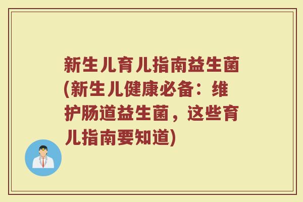 新生儿育儿指南益生菌(新生儿健康必备:维护肠道益生菌,这些育儿指南要知道)