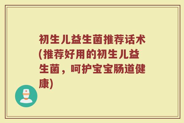 初生儿益生菌推荐话术(推荐好用的初生儿益生菌,呵护宝宝肠道健康)