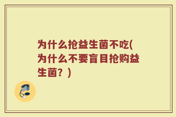为什么抢益生菌不吃(为什么不要盲目抢购益生菌?)