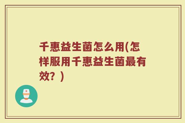 千惠益生菌怎么用(怎样服用千惠益生菌有效?) 千惠益生菌怎么用(怎样服用千惠益生菌有效?)