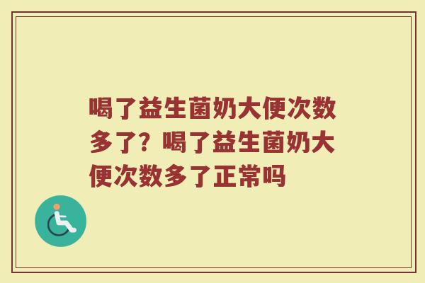 喝了益生菌奶大便次数多了？喝了益生菌奶大便次数多了正常吗