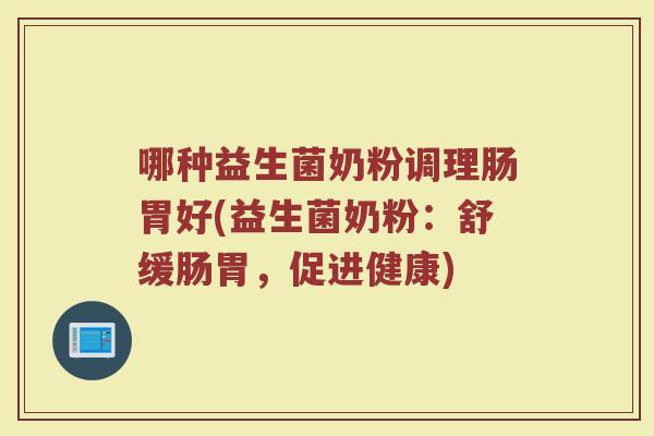 哪种益生菌奶粉调理肠胃好(益生菌奶粉:舒缓肠胃,促进健康)