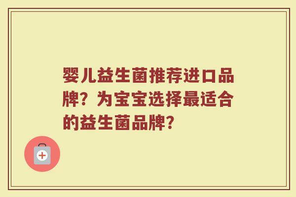 婴儿益生菌推荐进口品牌?为宝宝选择最适合的益生菌品牌?