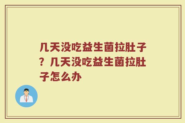 几天没吃益生菌拉肚子?几天没吃益生菌拉肚子怎么办 几天没吃益生菌拉肚子?几天没吃益生菌拉肚子怎么办
