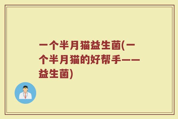 一个半月猫益生菌(一个半月猫的好帮手——益生菌)