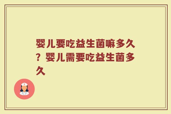 婴儿要吃益生菌嘛多久?婴儿需要吃益生菌多久