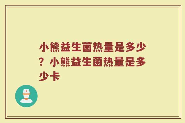 小熊益生菌热量是多少?小熊益生菌热量是多少卡