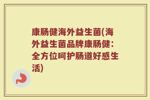 康肠健海外益生菌(海外益生菌品牌康肠健：全方位呵护肠道好感生活)