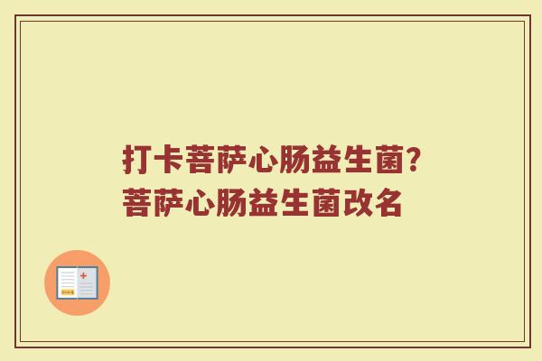 打卡菩萨心肠益生菌?菩萨心肠益生菌改名