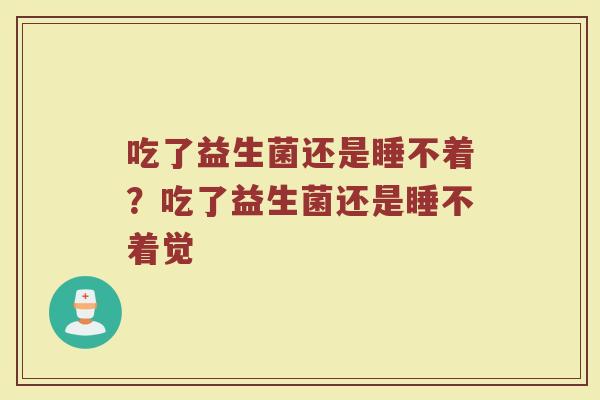 吃了益生菌还是睡不着?吃了益生菌还是睡不着觉