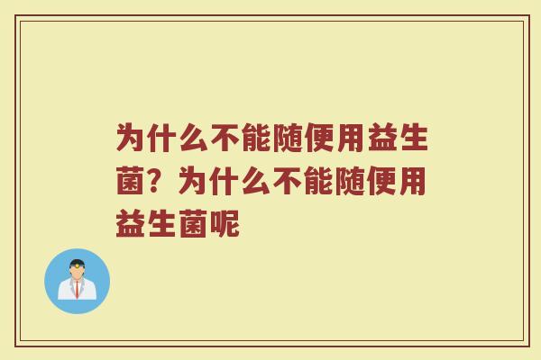 为什么不能随便用益生菌？为什么不能随便用益生菌呢